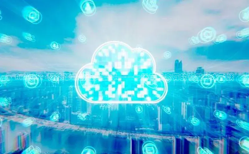 AI2025：科技革命的壮阔篇章——一场前所未有的智能技术飞跃