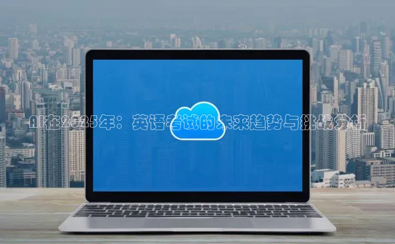 AI在2025年：英语考试的未来趋势与挑战分析