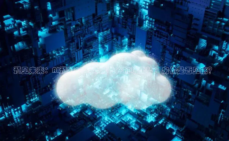 预见未来：AI预判2025年房地产市场走势：房价是否见底？