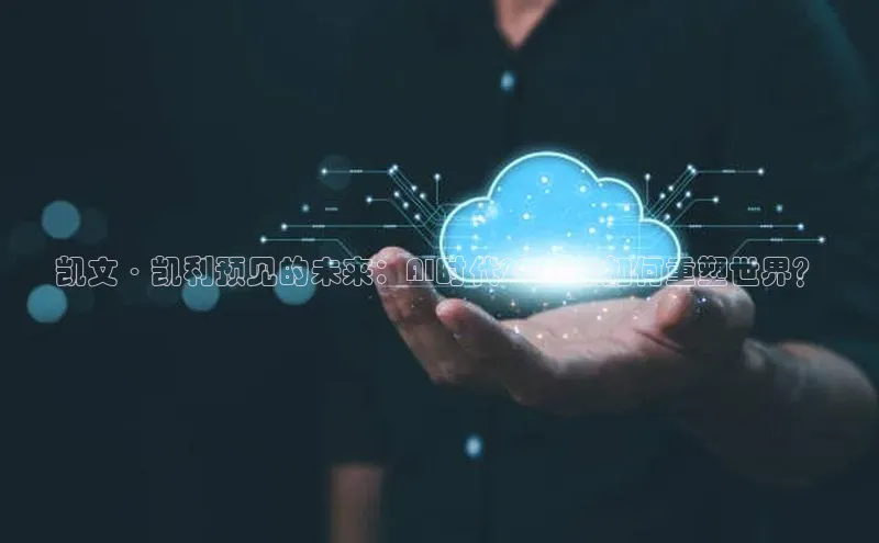 凯文·凯利预见的未来：AI时代2025年如何重塑世界？