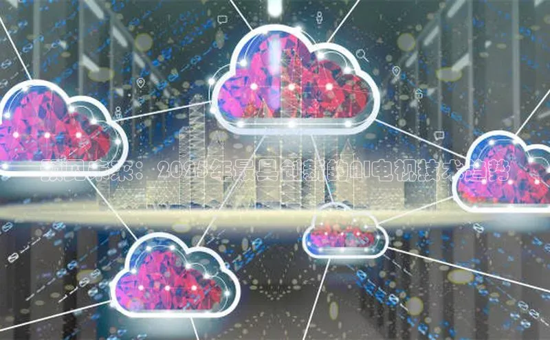 预见未来：2025年最具创新的AI电视技术趋势