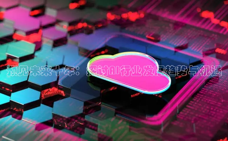 预见未来十年：探讨AI行业发展趋势与机遇