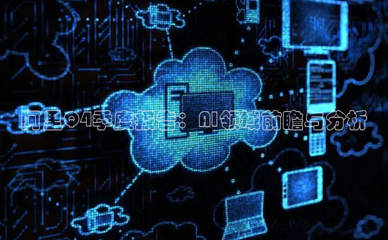 阿里Q4季度报告：AI领域前瞻与分析