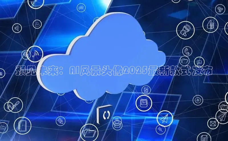 预见未来：AI风景头像2025最新款式发布